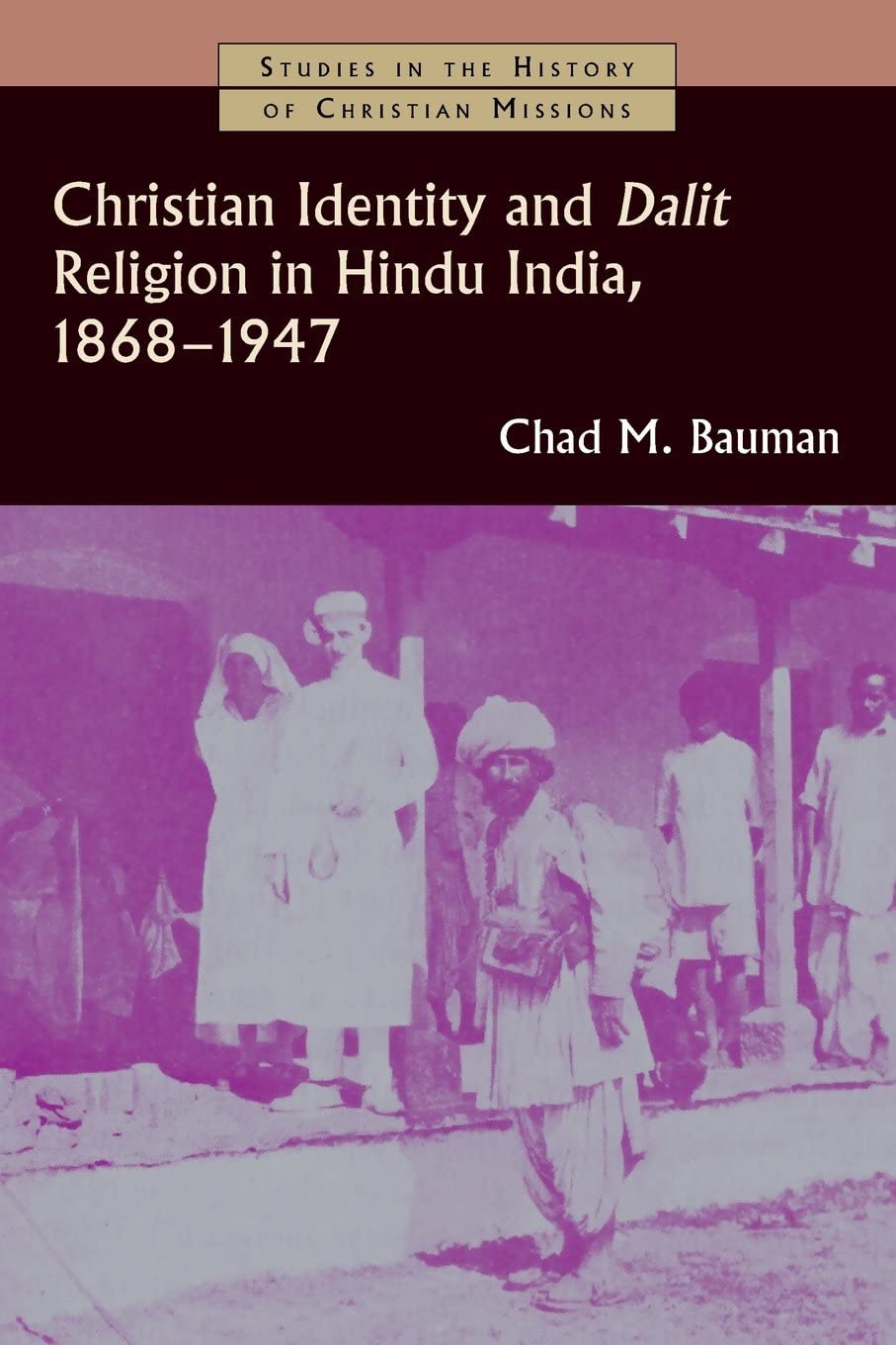 Christian Identity And Dalit Religion In Hindu India 18681947 Chad M Bauman