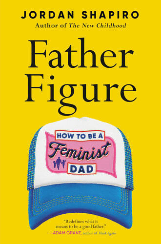 Father Figure How To Be A Feminist Dad 1st Edition Jordan Shapiro