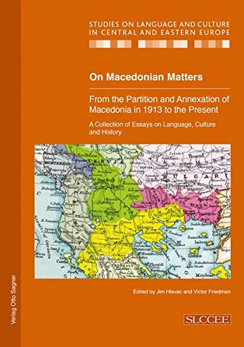 On Macedonian Matters From The Partition And Annexation Of Macedonia In 1913 To The Present A Collection Of Essays On Language Culture And History New Victor Friedman Editor