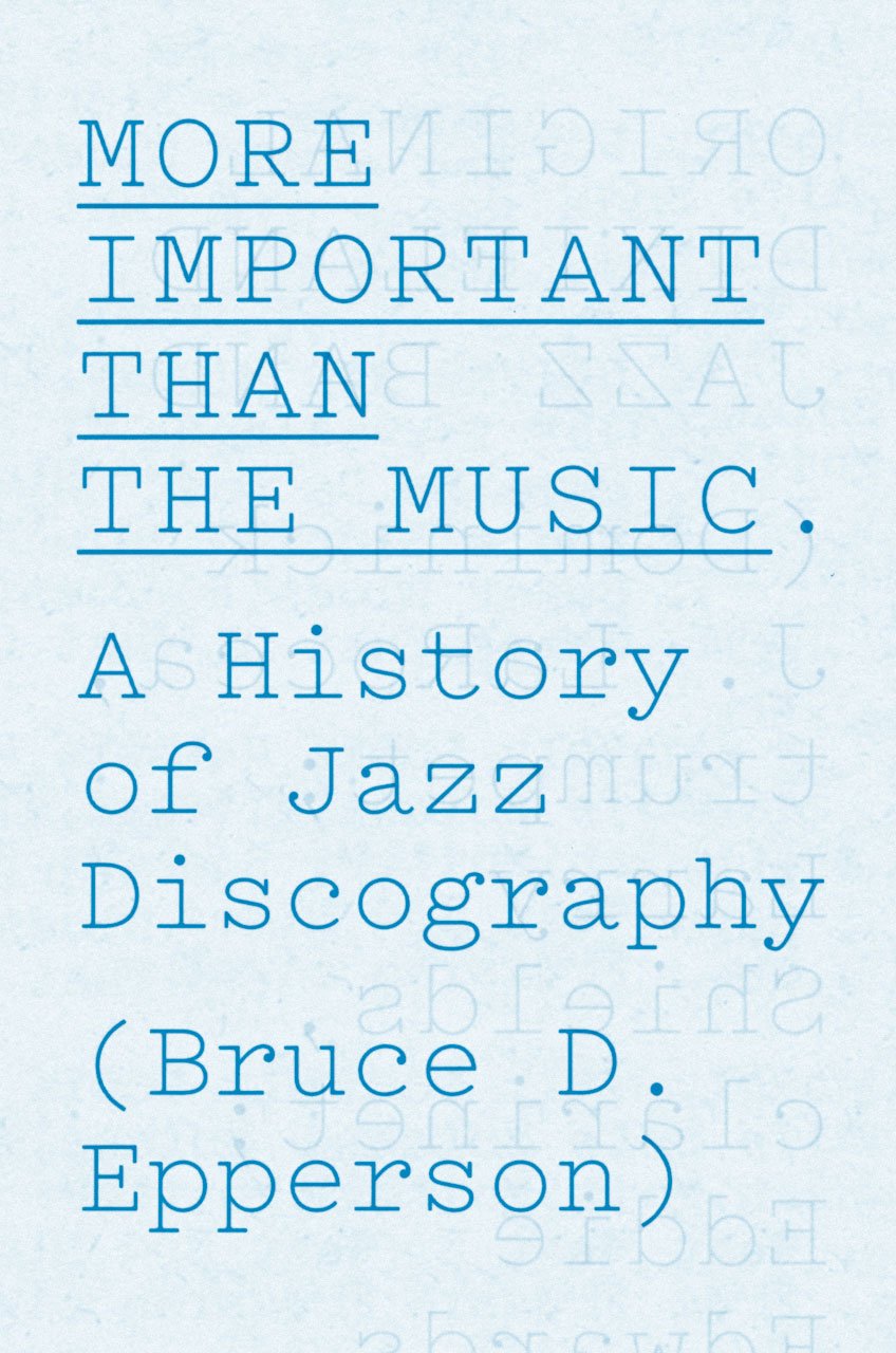 More Important Than The Music A History Of Jazz Discography Bruce D Epperson
