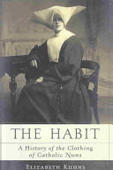 The Habit A History Of The Clothing Of Catholic Nuns Elizabeth Kuhns