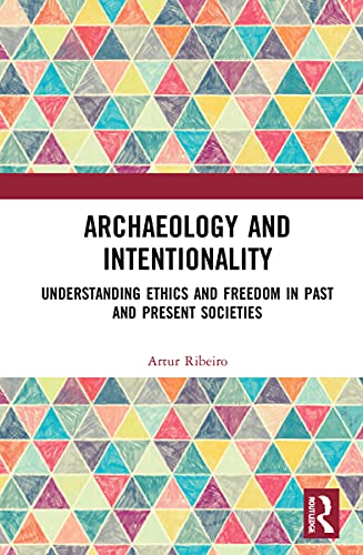 Archaeology And Intentionality Understanding Ethics And Freedom In Past And Present Societies Artur Ribeiro