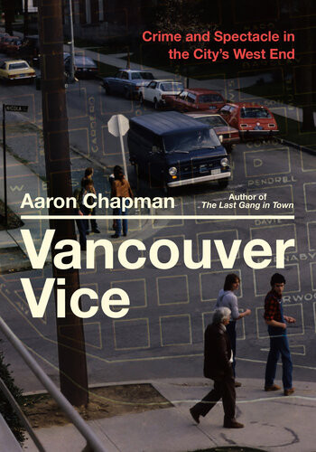 Vancouver Vice Crime And Spectacle In The Citys West End 1st Edition Aaron Chapman