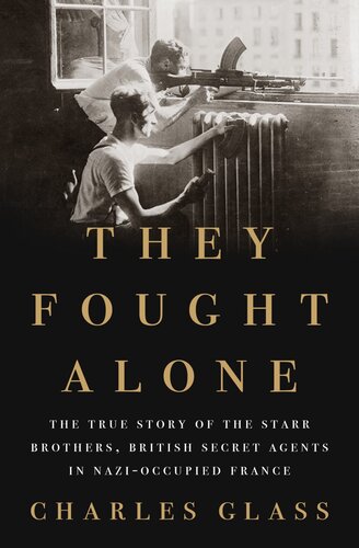 They Fought Alone The True Story Of The Starr Brothers British Secret Agents In Nazioccupied France Charles Glass