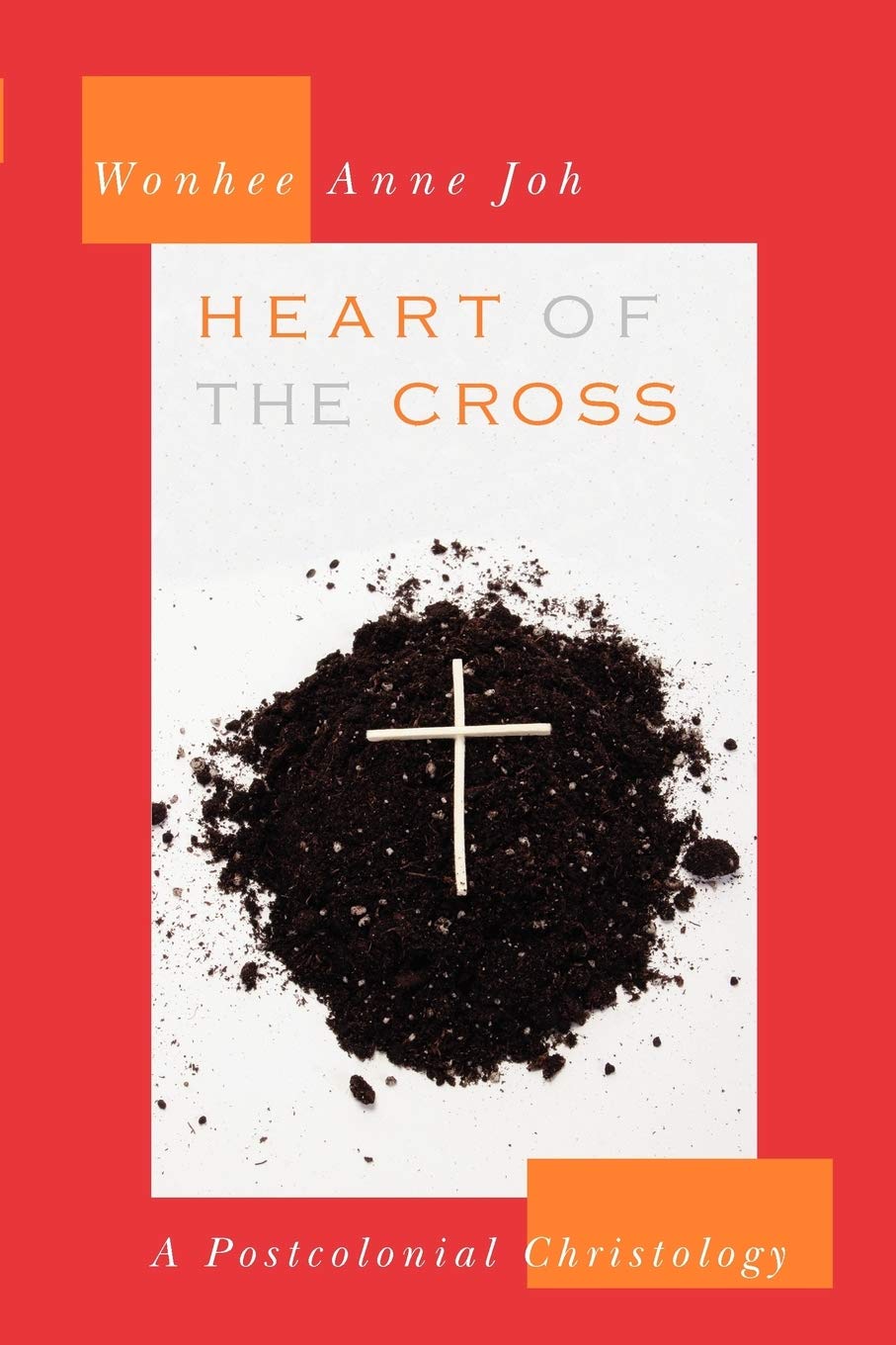 Heart Of The Cross A Postcolonial Christology 1st Edition Wonhee Anne Joh