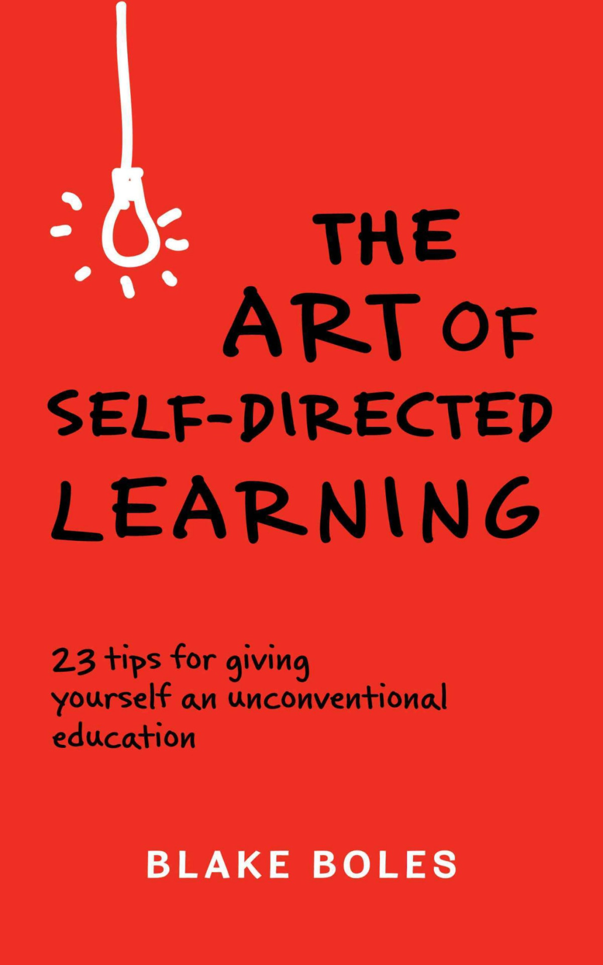 The Art Of Selfdirected Learning 23 Tips For Giving Yourself An Unconventional Education Blake Boles