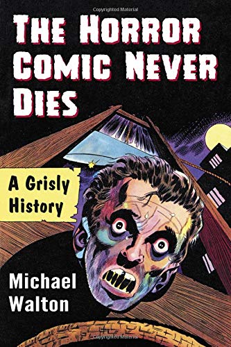 The Horror Comic Never Dies A Grisly History Michael Walton