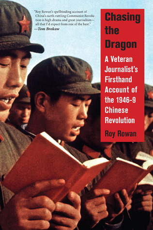 Chasing The Dragon A Veteran Journalists Firsthand Account Of The 19469 Chinese Revolution Roy Rowan