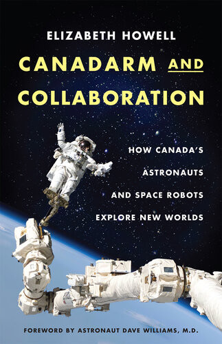 Canadarm And Collaboration How Canadas Astronauts And Space Robots Explore New Worlds 1st Edition Elizabeth Howell