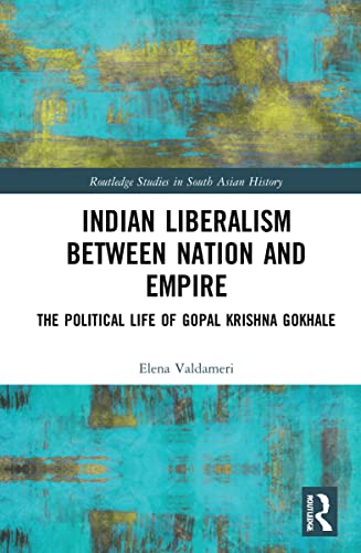 Indian Liberalism Between Nation And Empire The Political Life Of Gopal Krishna Gokhale Elena Valdameri