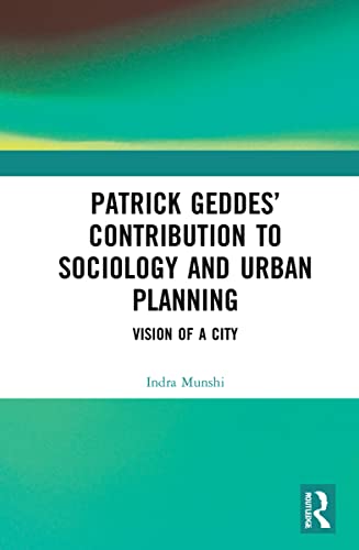 Patrick Geddes Contribution To Sociology And Urban Planning Vision Of A City Indra Munshi