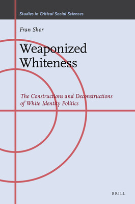 Weaponized Whiteness The Constructions And Deconstructions Of White Identity Politics Fran Shor