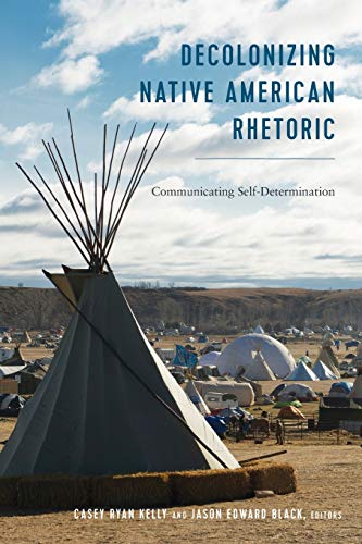 Decolonizing Native American Rhetoric Communicating Selfdetermination Casey Ryan Kelly Editor
