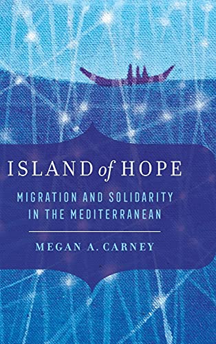 Island Of Hope Migration And Solidarity In The Mediterranean 1st Edition Megan A Carney