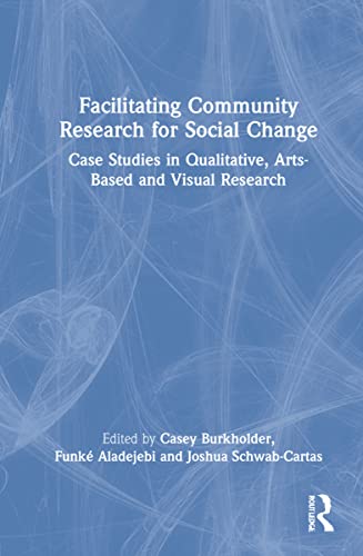 Facilitating Community Research For Social Change Case Studies In Qualitative Artsbased And Visual Research Casey Burkholder Editor