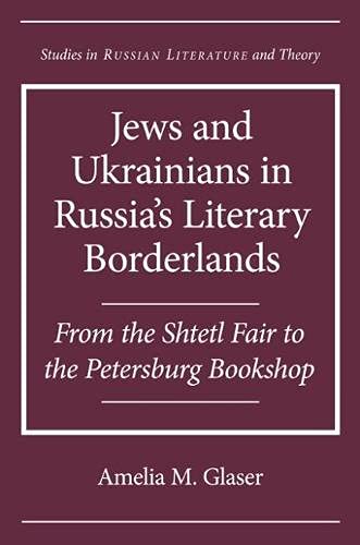 Jews And Ukrainians In Russias Literary Borderlands From The Shtetl Fair To The Petersburg Bookshop Amelia M Glaser