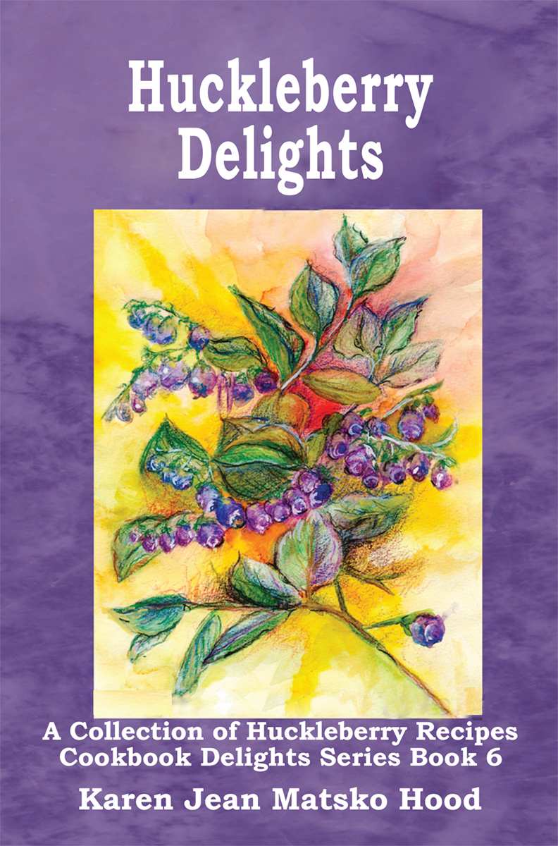 Huckleberry Delights Cookbook A Collection Of Huckleberry Recipes Karen Jean Matsko Hood