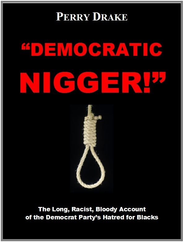 Democratic Nigger The Long Racist Bloody Account Of The Democrat Partys Hatred For Blacks Perry Drake