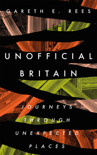 Unofficial Britain Journeys Through Unexpected Places Gareth E Rees
