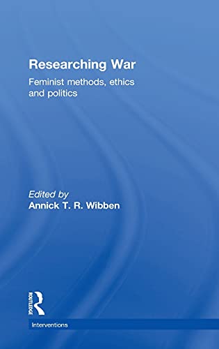 Researching War Feminist Methods Ethics And Politics 1st Edition Annick T R Wibben Editor
