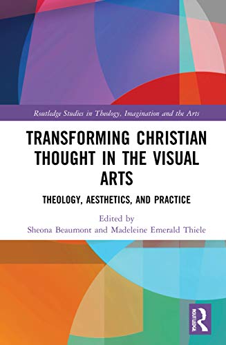 Transforming Christian Thought In The Visual Arts Theology Aesthetics And Practice 1st Edition Sheona Beaumont Editor