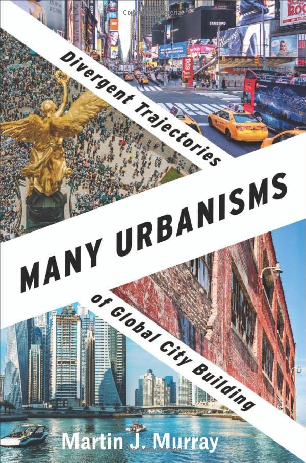 Many Urbanisms Divergent Trajectories Of Global City Building Martin J Murray