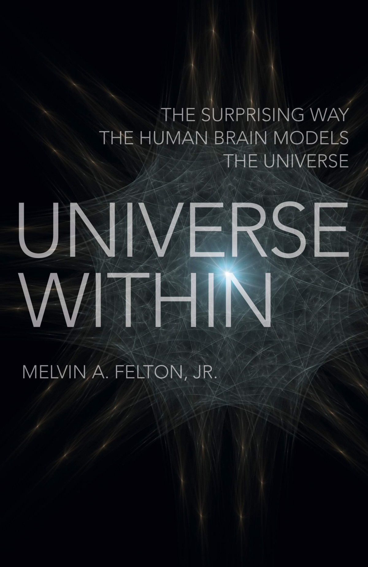 Universe Within The Surprising Way The Human Brain Models The Universe Melvin A Felton