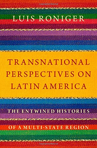 Transnational Perspectives On Latin America The Entwined Histories Of A Multistate Region Luis Roniger