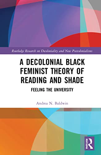 A Decolonial Black Feminist Theory Of Reading And Shade Feeling The University 1st Edition Andrea N Baldwin
