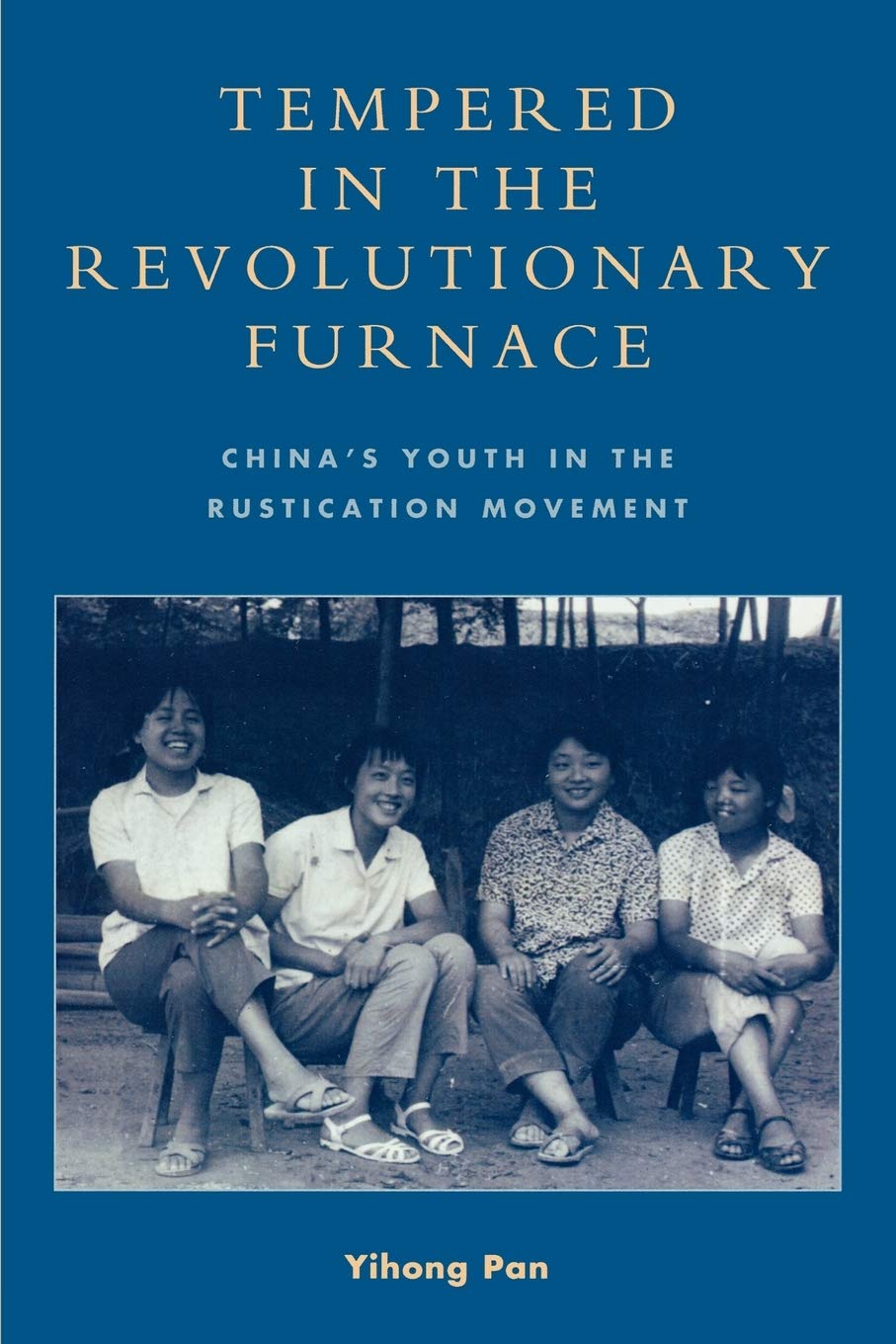 Tempered In The Revolutionary Furnace Chinas Youth In The Rustication Movement Yihong Pan