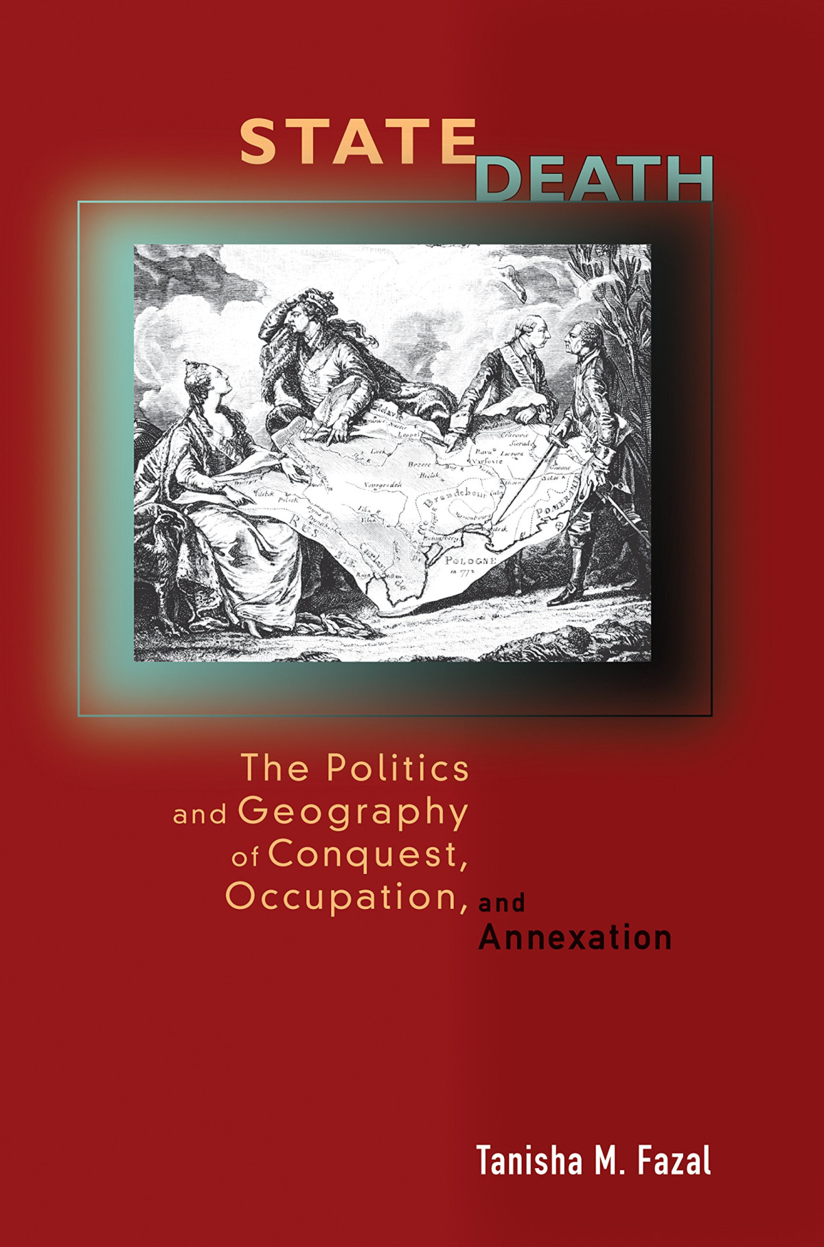 State Death The Politics And Geography Of Conquest Occupation And Annexation Tanisha M Fazal