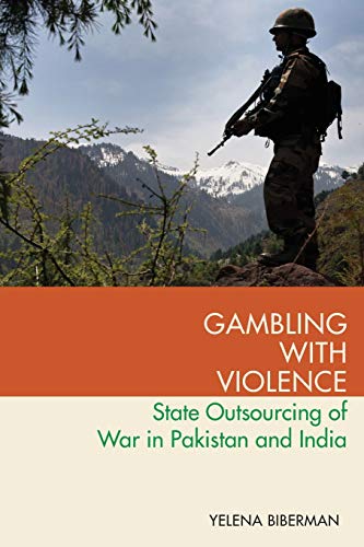 Gambling With Violence State Outsourcing Of War In Pakistan And India Yelena Biberman