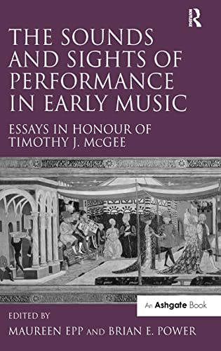 The Sounds And Sights Of Performance In Early Music Essays In Honour Of Timothy J Mcgee 1st Edition Maureen Epp Editor