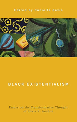Black Existentialism Essays On The Transformative Thought Of Lewis R Gordon Danielle Davis Editor
