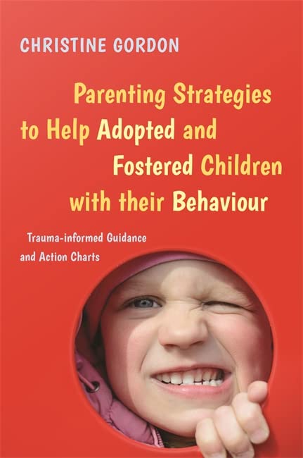 Parenting Strategies To Help Adopted And Fostered Children With Their Behaviour Traumainformed Guidance And Action Charts Illustrated Christine Gordon