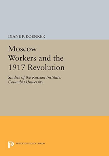 Moscow Workers And The 1917 Revolution Studies Of The Russian Institute Columbia University Studies Of The Harriman Institute Columbia University Diane P Koenker