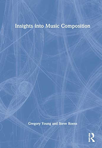 Insights Into Music Composition 1st Edition Gregory Young Steve Roens