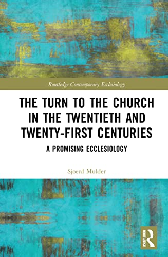 The Turn To The Church In The Twentieth And Twentyfirst Centuries A Promising Ecclesiology Sjoerd Mulder