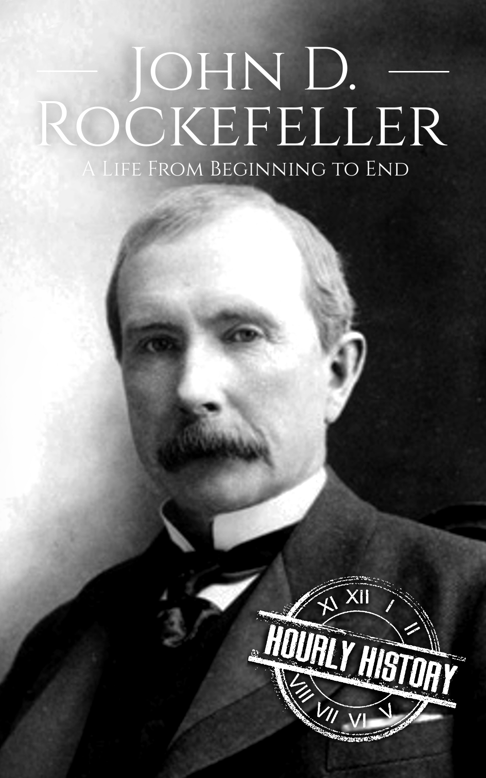 John D Rockefeller A Life From Beginning To End Biographies Of Business Leaders Book 4 Hourly History
