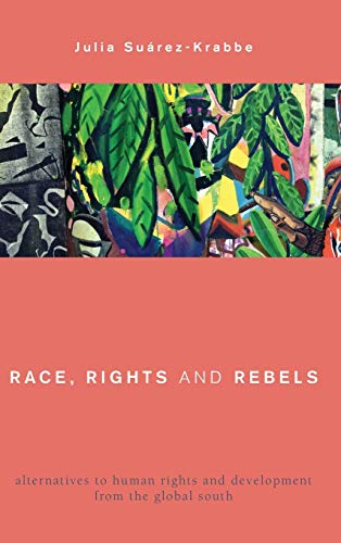 Race Rights And Rebels Alternatives To Human Rights And Development From The Global South Julia Suarezkrabbe