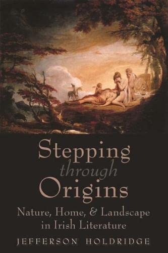 Stepping Through Origins Nature Home And Landscape In Irish Literature Jefferson Holdridge