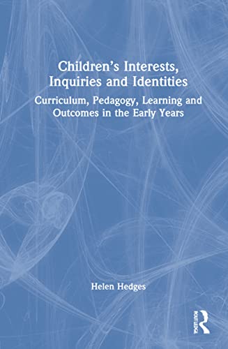 Childrens Interests Inquiries And Identities Curriculum Pedagogy Learning And Outcomes In The Early Years Helen Hedges