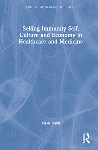 Selling Immunity Self Culture And Economy In Healthcare And Medicine 1st Edition Mark Davis