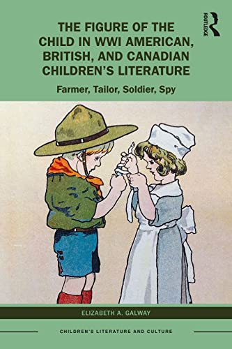The Figure Of The Child In Wwi American British And Canadian Childrens Literature Farmer Tailor Soldier Spy Elizabeth A Galway