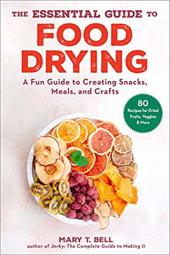 The Essential Guide To Food Drying A Fun Guide To Creating Snacks Meals And Crafts Mary T Bell