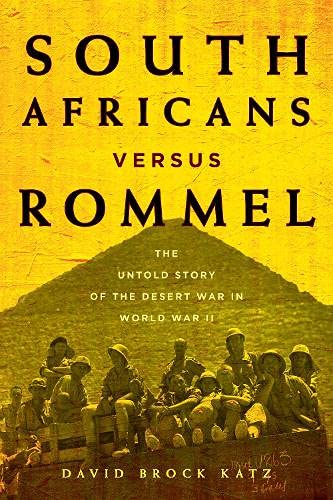 South Africans Versus Rommel The Untold Story Of The Desert War In World War Ii Illustrated David Brock Katz