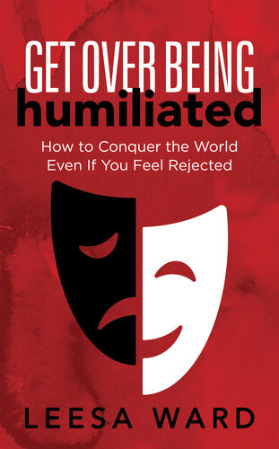 Get Over Being Humiliated How To Conquer The World Even If You Feel Rejected 1st Edition Leesa Ward