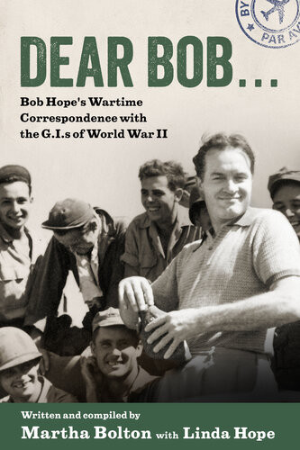 Dear Bob Bob Hopes Wartime Correspondence With The Gis Of World War Ii 1st Edition Martha Bolton