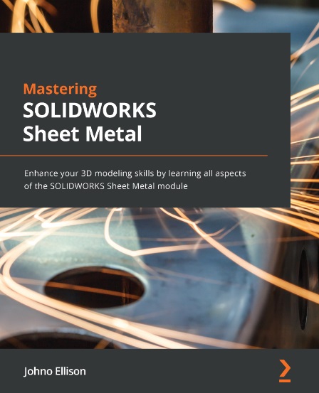 Mastering Solidworks 2022 Sheet Metal Enhance Your 3d Modeling Skills By Learning All Aspects Of The Solidworks Sheet Metal Module 1st Edition Johno Ellison