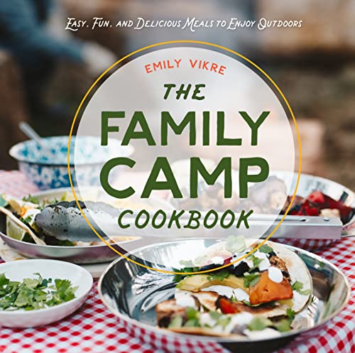 The Family Camp Cookbook Easy Fun And Delicious Meals To Enjoy Outdoors Emily Vikre
